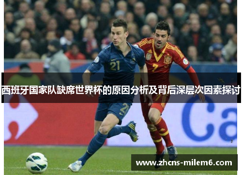 西班牙国家队缺席世界杯的原因分析及背后深层次因素探讨