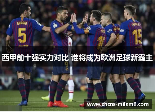 西甲前十强实力对比 谁将成为欧洲足球新霸主