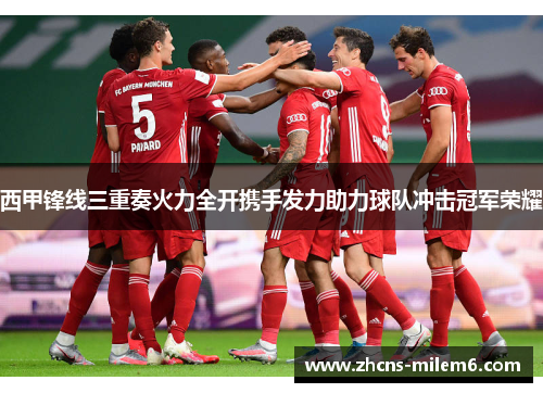 西甲锋线三重奏火力全开携手发力助力球队冲击冠军荣耀