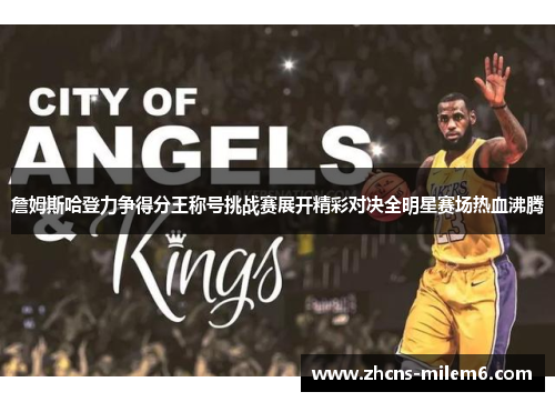 詹姆斯哈登力争得分王称号挑战赛展开精彩对决全明星赛场热血沸腾