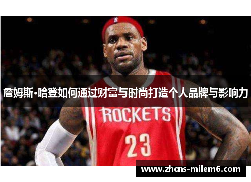 詹姆斯·哈登如何通过财富与时尚打造个人品牌与影响力