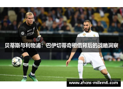 贝蒂斯与利物浦:巴伊切蒂奇租借背后的战略洞察 贝蒂斯与利物浦:巴伊切蒂奇租借背后的战略洞察