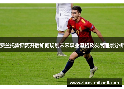 费兰托雷斯离开后如何规划未来职业道路及发展前景分析 费兰托雷斯离开后如何规划未来职业道路及发展前景分析