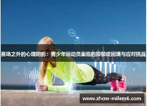 赛场之外的心理阴影:青少年运动员面临的抑郁症困境与应对挑战 赛场之外的心理阴影:青少年运动员面临的抑郁症困境与应对挑战