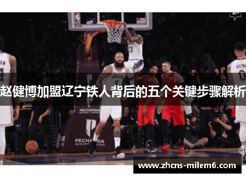 赵健博加盟辽宁铁人背后的五个关键步骤解析