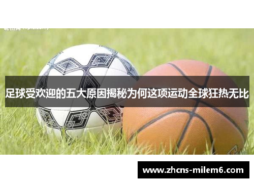 足球受欢迎的五大原因揭秘为何这项运动全球狂热无比 足球受欢迎的五大原因揭秘为何这项运动全球狂热无比