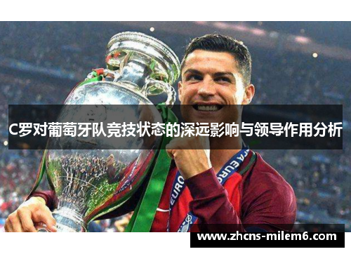 C罗对葡萄牙队竞技状态的深远影响与领导作用分析 C罗对葡萄牙队竞技状态的深远影响与领导作用分析
