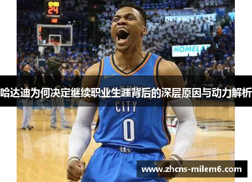 哈达迪为何决定继续职业生涯背后的深层原因与动力解析 哈达迪为何决定继续职业生涯背后的深层原因与动力解析