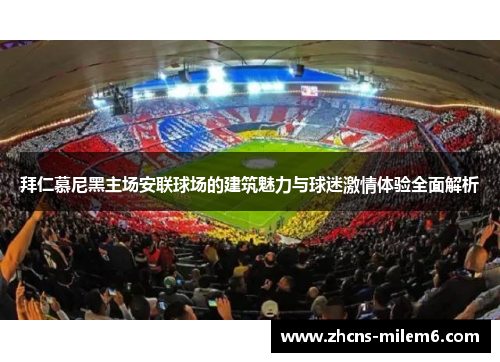 拜仁慕尼黑主场安联球场的建筑魅力与球迷激情体验全面解析 拜仁慕尼黑主场安联球场的建筑魅力与球迷激情体验全面解析