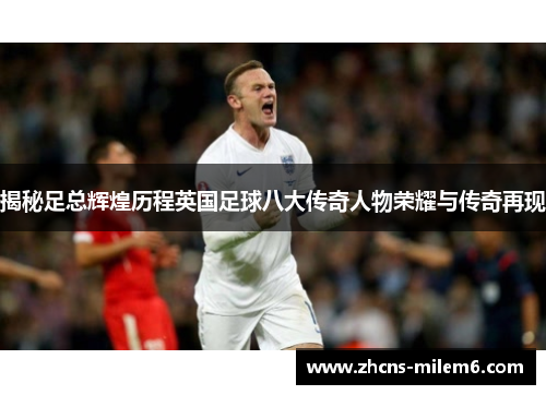 揭秘足总辉煌历程英国足球八大传奇人物荣耀与传奇再现 揭秘足总辉煌历程英国足球八大传奇人物荣耀与传奇再现