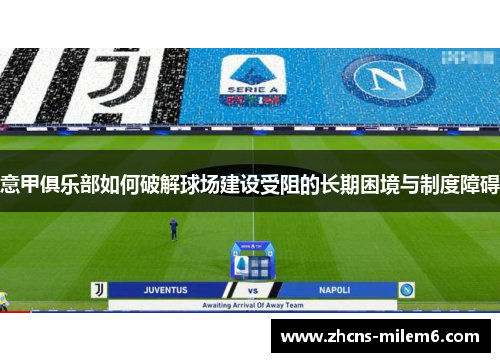 意甲俱乐部如何破解球场建设受阻的长期困境与制度障碍 意甲俱乐部如何破解球场建设受阻的长期困境与制度障碍