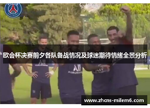 欧会杯决赛前夕各队备战情况及球迷期待情绪全景分析 欧会杯决赛前夕各队备战情况及球迷期待情绪全景分析