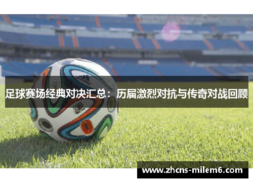 足球赛场经典对决汇总：历届激烈对抗与传奇对战回顾