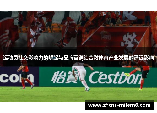 运动员社交影响力的崛起与品牌营销结合对体育产业发展的深远影响