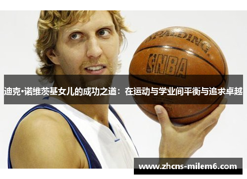 迪克·诺维茨基女儿的成功之道：在运动与学业间平衡与追求卓越