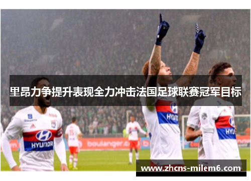 里昂力争提升表现全力冲击法国足球联赛冠军目标