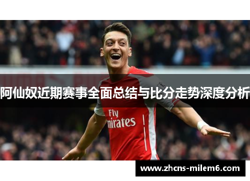 阿仙奴近期赛事全面总结与比分走势深度分析