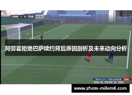 阿劳霍拒绝巴萨续约背后原因剖析及未来动向分析