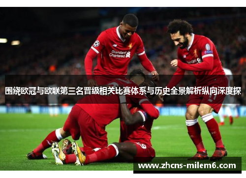 围绕欧冠与欧联第三名晋级相关比赛体系与历史全景解析纵向深度探