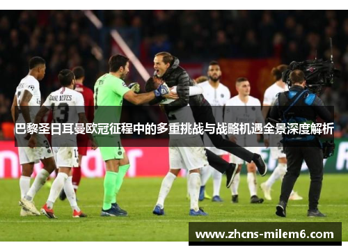 巴黎圣日耳曼欧冠征程中的多重挑战与战略机遇全景深度解析