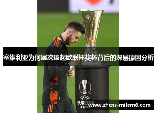 塞维利亚为何屡次捧起欧联杯奖杯背后的深层原因分析