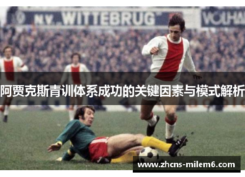 阿贾克斯青训体系成功的关键因素与模式解析