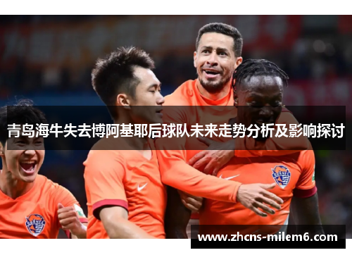青岛海牛失去博阿基耶后球队未来走势分析及影响探讨
