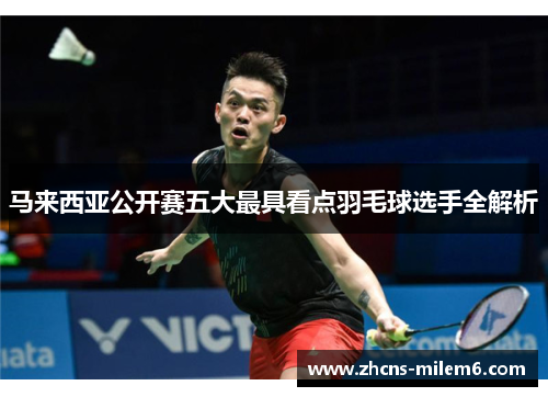 马来西亚公开赛五大最具看点羽毛球选手全解析