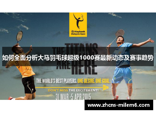 如何全面分析大马羽毛球超级1000赛最新动态及赛事趋势