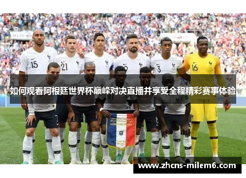 如何观看阿根廷世界杯巅峰对决直播并享受全程精彩赛事体验